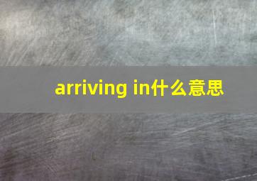 arriving in什么意思